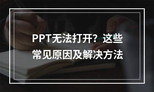 PPT无法打开？这些常见原因及解决方法