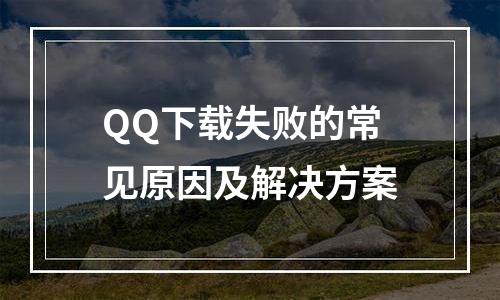 QQ下载失败的常见原因及解决方案