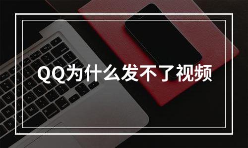QQ为什么发不了视频