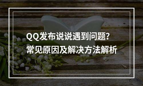 QQ发布说说遇到问题？常见原因及解决方法解析
