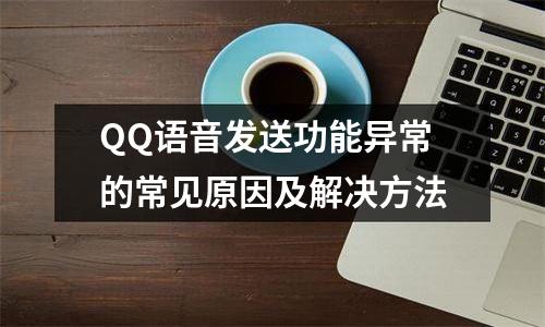 QQ语音发送功能异常的常见原因及解决方法