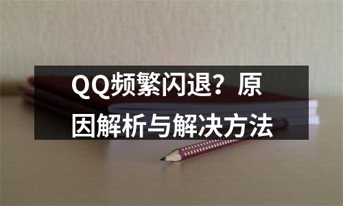 QQ频繁闪退？原因解析与解决方法