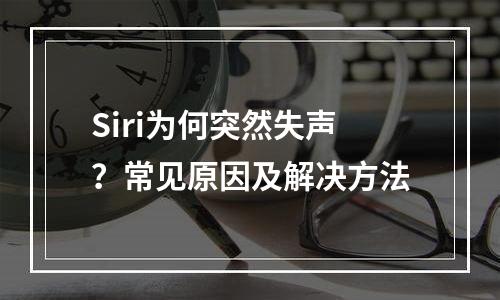 Siri为何突然失声？常见原因及解决方法