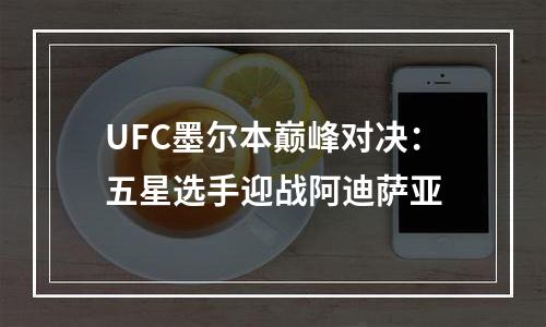UFC墨尔本巅峰对决：五星选手迎战阿迪萨亚