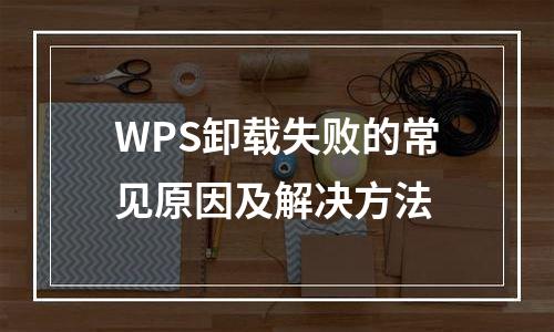 WPS卸载失败的常见原因及解决方法