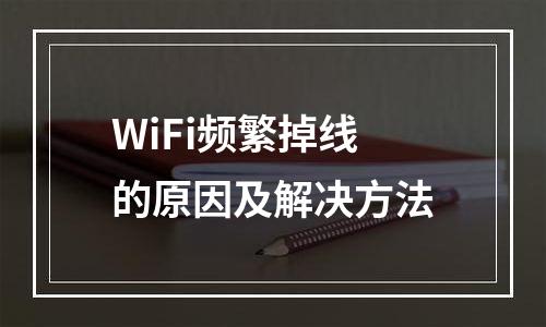 WiFi频繁掉线的原因及解决方法