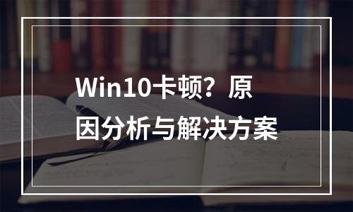 Win10卡顿？原因分析与解决方案