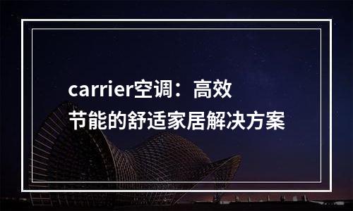 carrier空调：高效节能的舒适家居解决方案