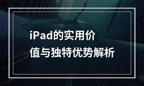 iPad的实用价值与独特优势解析