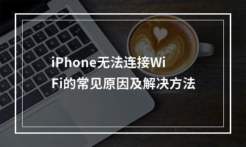 iPhone无法连接WiFi的常见原因及解决方法