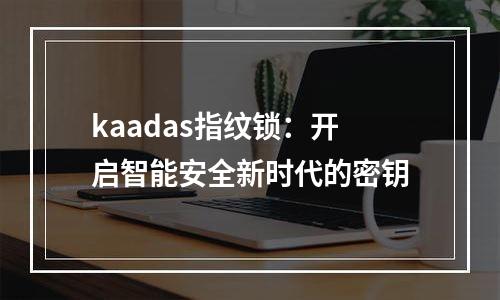 kaadas指纹锁：开启智能安全新时代的密钥